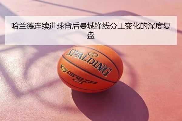 哈兰德连续进球背后曼城锋线分工变化的深度复盘